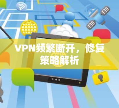 VPN频繁断开，修复策略解析