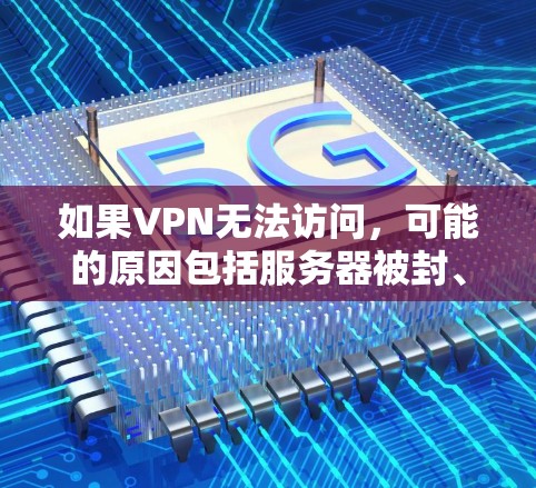 如果VPN无法访问，可能的原因包括服务器被封、防火墙问题或配置错误。以下是一些解决方案步骤