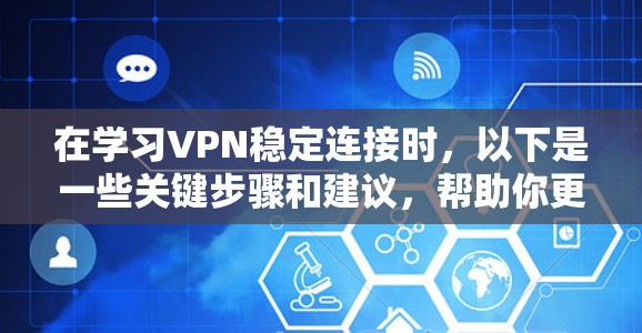 在学习VPN稳定连接时，以下是一些关键步骤和建议，帮助你更好地控制VPN的连接，确保稳定和安全
