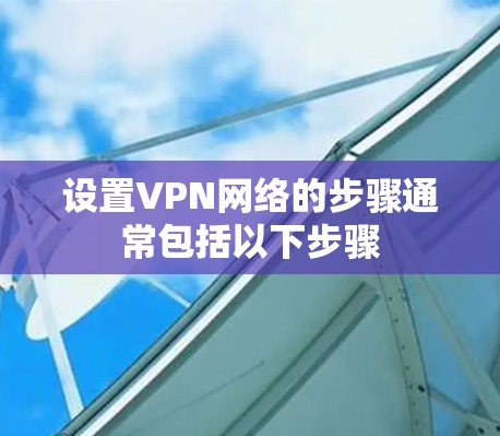 设置VPN网络的步骤通常包括以下步骤