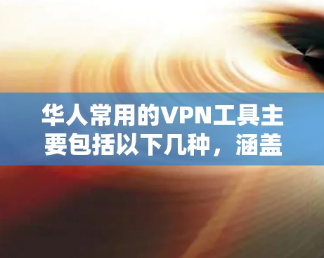 华人常用的VPN工具主要包括以下几种，涵盖了专业软件、免费工具以及一些比较流行的软件