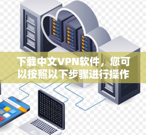 下载中文VPN软件，您可以按照以下步骤进行操作