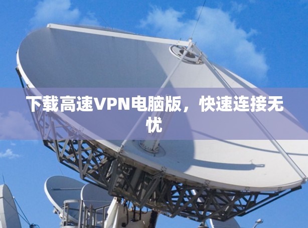 下载高速VPN电脑版，快速连接无忧