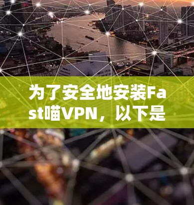 为了安全地安装Fast喵VPN,以下是一步步的操作指南 为了安全地安装Fast喵VPN,以下是一步步的操作指南