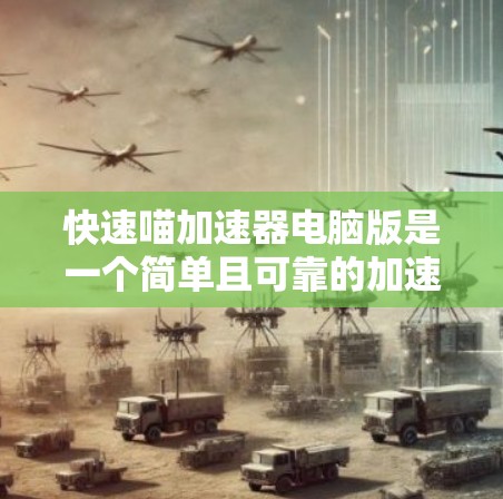快速喵加速器电脑版是一个简单且可靠的加速工具，适合大多数用户使用。以下是使用该工具的步骤及注意事项