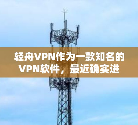 轻舟VPN作为一款知名的VPN软件,最近确实进行了版本更新,进一步提升了用户体验。以下是基于最新信息整理的总结