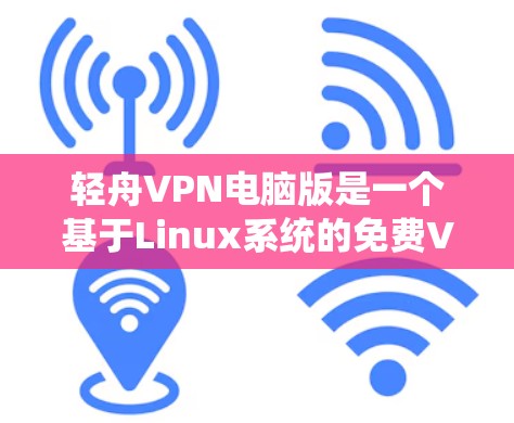 轻舟VPN电脑版是一个基于Linux系统的免费VPN软件,旨在提供稳定、高效的VPN连接。以下是对该软件的详细介绍