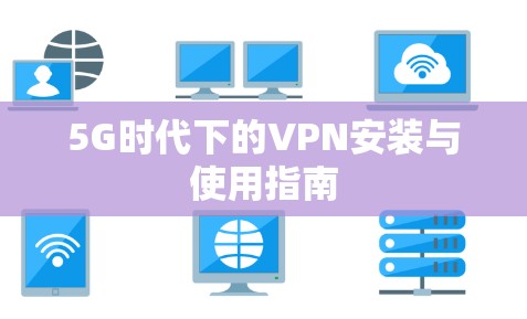 5G时代下的VPN安装与使用指南