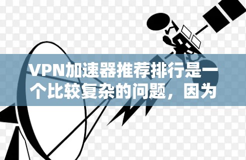 VPN加速器推荐排行是一个比较复杂的问题，因为它涉及到多种因素，包括安全性和用户体验。以下是一些常见的VPN加速器推荐，供你参考