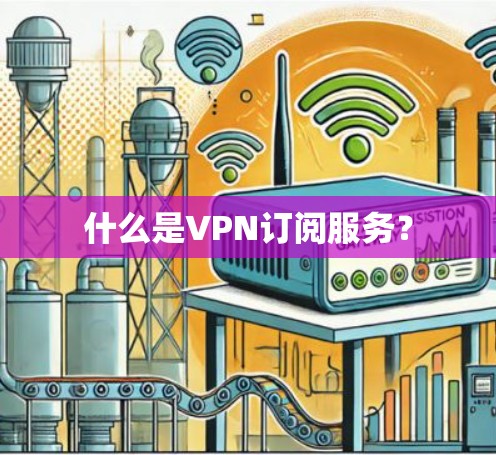 什么是VPN订阅服务？