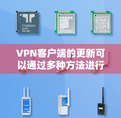 VPN客户端的更新可以通过多种方法进行,以下是一些常用且高效的步骤