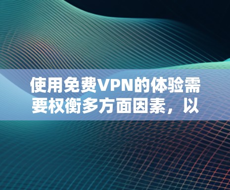 使用免费VPN的体验需要权衡多方面因素，以下是一个清晰的总结和建议