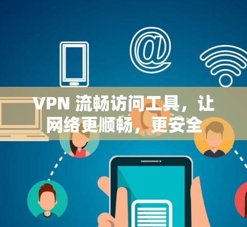 VPN 流畅访问工具，让网络更顺畅，更安全
