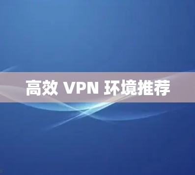 高效 VPN 环境推荐