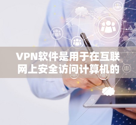 VPN软件是用于在互联网上安全访问计算机的软件,主要分为下载、应用和服务三种类型。以下是几种常见的VPN软件推荐