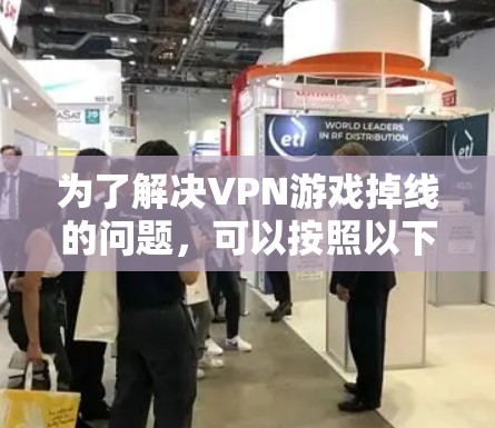 为了解决VPN游戏掉线的问题，可以按照以下步骤进行