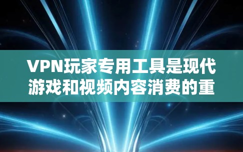 VPN玩家专用工具是现代游戏和视频内容消费的重要工具，它们在一定程度上帮助玩家享受优质内容，但也伴随着安全和隐私保护的挑战。以下是对这些工具的详细分析和建议
