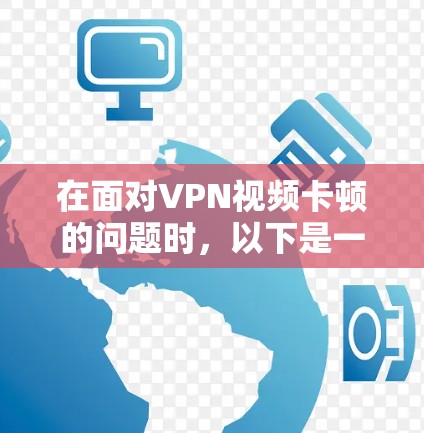 在面对VPN视频卡顿的问题时，以下是一步步的解决方案