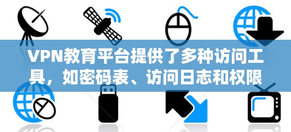 VPN教育平台提供了多种访问工具，如密码表、访问日志和权限管理工具，这些工具在保护用户隐私和网络安全方面具有重要意义。以下是围绕这些工具的详细解释