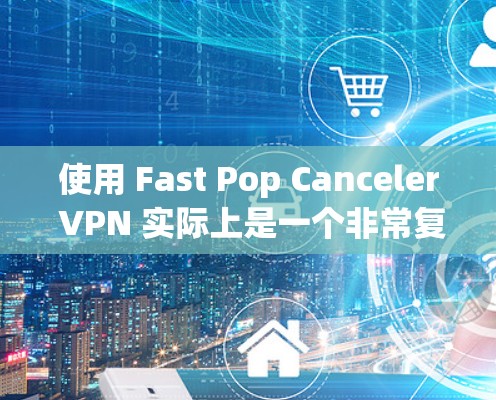 使用 Fast Pop Canceler VPN 实际上是一个非常复杂的操作,需要从多个角度进行学习和实践。以下是一个结构化的指南,帮助你更好地理解和使用该 VPN 使用 Fast Pop Canceler VPN 实际上是一个非常复杂的操作,需要从多个角度进行学习和实践。以下是一个结构化的指南,帮助你更好地理解和使用该 VPN