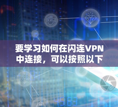 要学习如何在闪连VPN中连接,可以按照以下步骤进行