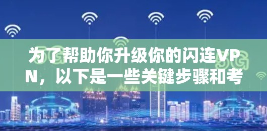为了帮助你升级你的闪连VPN，以下是一些关键步骤和考虑因素