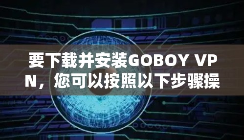 要下载并安装GOBOY VPN，您可以按照以下步骤操作