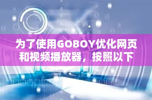 为了使用GOBOY优化网页和视频播放器,按照以下步骤进行