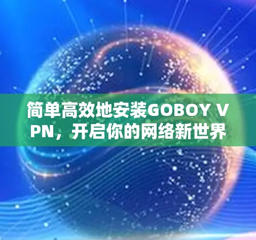 简单高效地安装GOBOY VPN,开启你的网络新世界! 简单高效地安装GOBOY VPN,开启你的网络新世界!