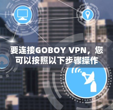 要连接GOBOY VPN，您可以按照以下步骤操作