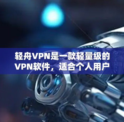 轻舟VPN是一款轻量级的VPN软件,适合个人用户使用。下面是使用轻舟VPN的基本步骤和注意事项