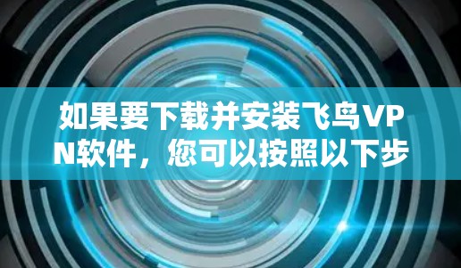 如果要下载并安装飞鸟VPN软件，您可以按照以下步骤操作