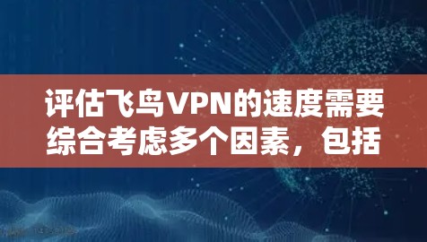 评估飞鸟VPN的速度需要综合考虑多个因素，包括飞鸟的网络连接方式、服务器设置、设备特性、流量控制和延迟等多个方面。以下是一个分步指南，帮助你全面评估飞鸟VPN的速度