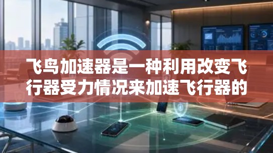 飞鸟加速器是一种利用改变飞行器受力情况来加速飞行器的技术,主要涉及动力学原理、材料科学和工程学。以下是关于飞鸟加速器的详细解释