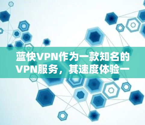 蓝快VPN作为一款知名的VPN服务,其速度体验一直是用户关注的焦点。根据最新的信息,蓝快VPN的速度性能一直备受好评,尤其是在多种设备上的表现