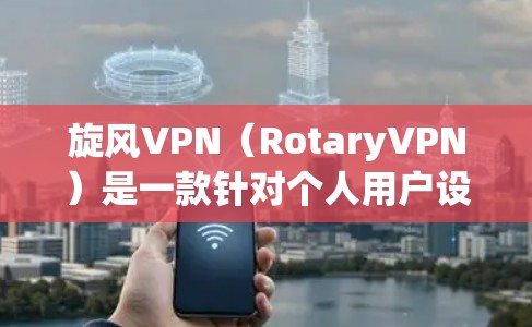 旋风VPN（RotaryVPN）是一款针对个人用户设计的网络VPN应用，旨在为用户提供安全、便捷的网络接入体验。以下是关于旋风VPN的一些详细信息