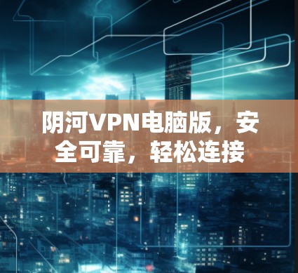 阴河VPN电脑版，安全可靠，轻松连接