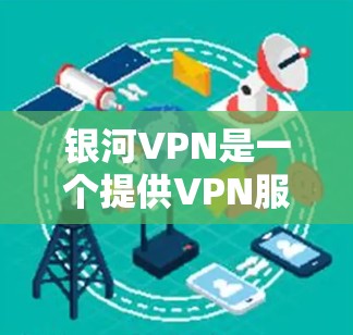 银河VPN是一个提供VPN服务的软件应用，主要功能包括远程访问、视频会议、文件下载、聊天以及多语言支持等。如果你正在寻找一个适合在安卓设备上使用的VPN应用，可以尝试以下步骤
