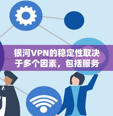 银河VPN的稳定性取决于多个因素，包括服务器的响应速度、网络的稳定性、加密技术的可靠性以及用户对连接延迟的容忍度。以下是对银河VPN稳定性的评测