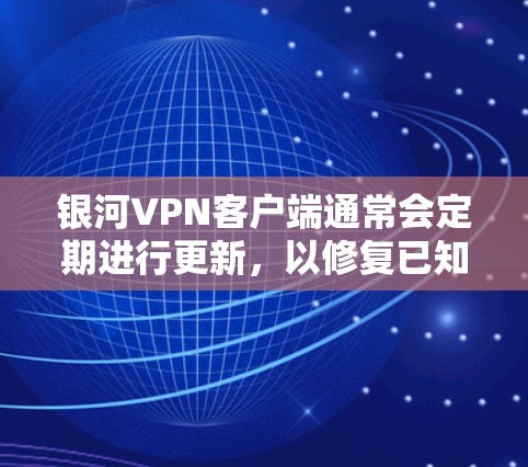 银河VPN客户端通常会定期进行更新，以修复已知的漏洞和改进安全功能。以下是关于银河VPN客户端更新的一些常见问题和解决方案