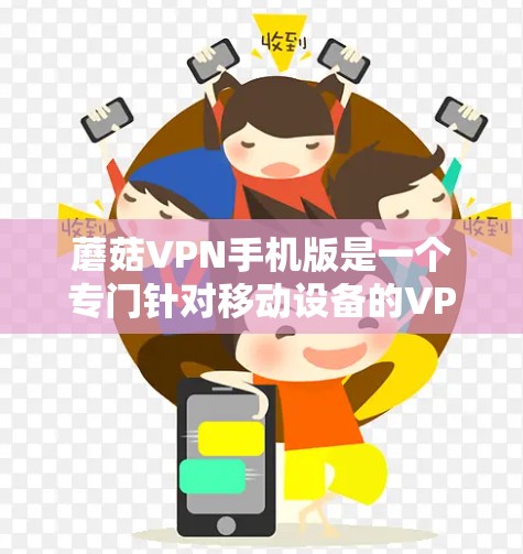 蘑菇VPN手机版是一个专门针对移动设备的VPN软件,旨在提供安全、可靠和高效的VPN体验。以下是该软件的一些主要特点和优势