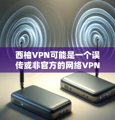 西柚VPN可能是一个误传或非官方的网络VPN服务，建议您首先确认其是否为官方或合法服务。如果您需要在线观看视频或下载电子书，以下是一些可靠的VPN推荐