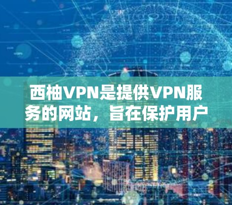 西柚VPN是提供VPN服务的网站,旨在保护用户隐私并提供超低延迟的网络连接。以下是对西柚VPN的详细分析 西柚VPN是提供VPN服务的网站,旨在保护用户隐私并提供超低延迟的网络连接。以下是对西柚VPN的详细分析