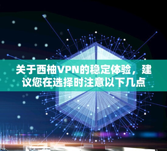 关于西柚VPN的稳定体验，建议您在选择时注意以下几点