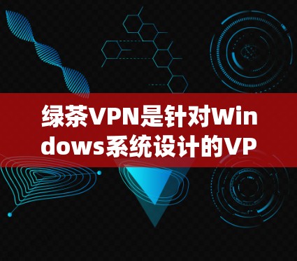 绿茶VPN是针对Windows系统设计的VPN软件,旨在为用户提供安全、便捷的网络服务。以下是使用绿茶VPN进行安装的详细步骤