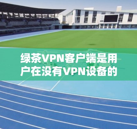 绿茶VPN客户端是用户在没有VPN设备的情况下能够进行VPN服务的工具。虽然它通常通过VPN软件连接用户,但有时候可能会遇到一些问题。以下是一些可能的原因和解决方法