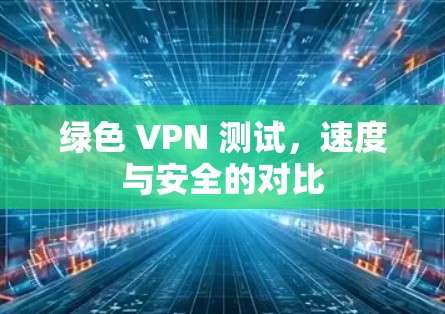 绿色 VPN 测试,速度与安全的对比