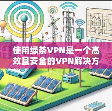 使用绿茶VPN是一个高效且安全的VPN解决方案，适合对网络保护和隐私有较高要求的人。以下是一步到位的使用教程，帮助你顺利完成使用