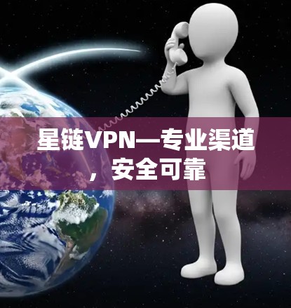 星链VPN—专业渠道，安全可靠