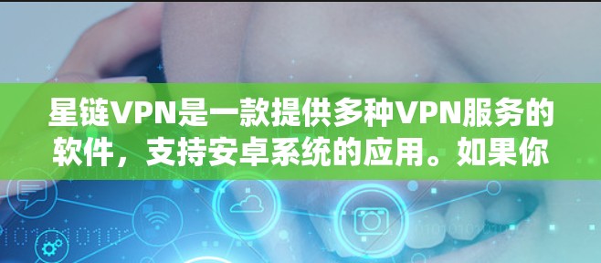 星链VPN是一款提供多种VPN服务的软件,支持安卓系统的应用。如果你正在寻找一个可靠且安全的VPN应用,以下是一些推荐的选择